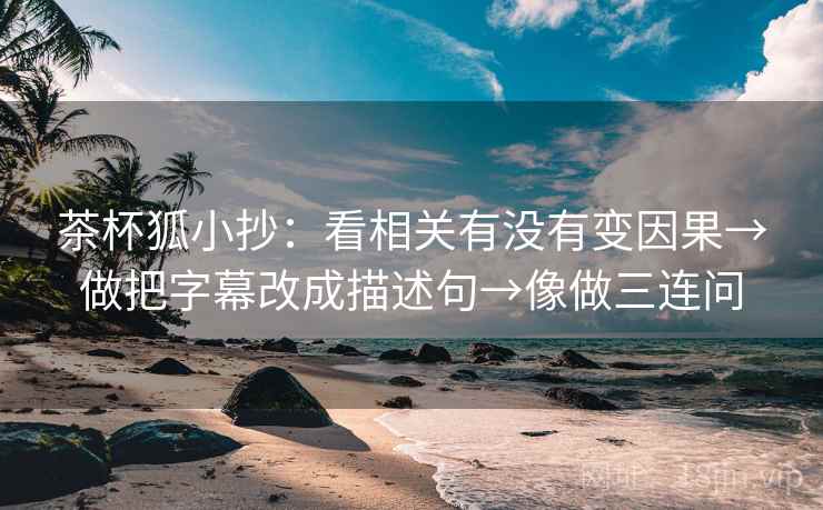 茶杯狐小抄：看相关有没有变因果→做把字幕改成描述句→像做三连问