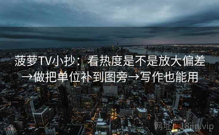 菠萝TV小抄：看热度是不是放大偏差→做把单位补到图旁→写作也能用