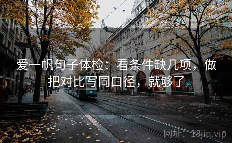 爱一帆句子体检：看条件缺几项，做把对比写同口径，就够了