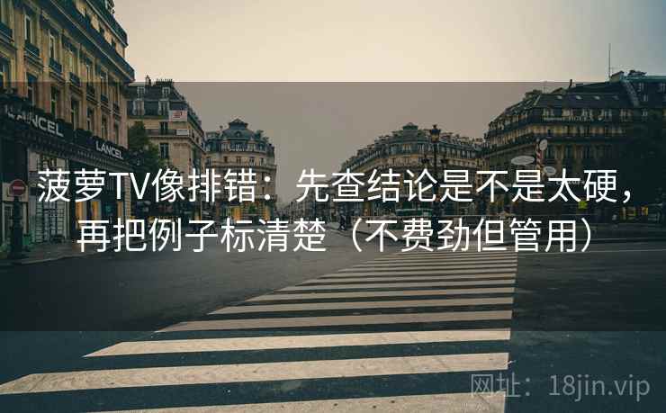 菠萝TV像排错：先查结论是不是太硬，再把例子标清楚（不费劲但管用）