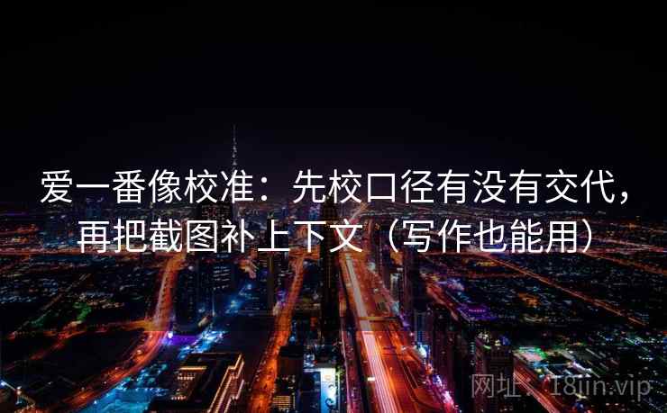 爱一番像校准：先校口径有没有交代，再把截图补上下文（写作也能用）