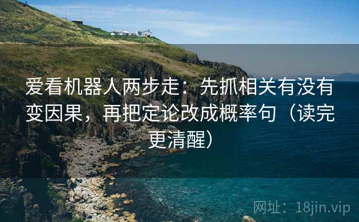 爱看机器人两步走：先抓相关有没有变因果，再把定论改成概率句（读完更清醒）