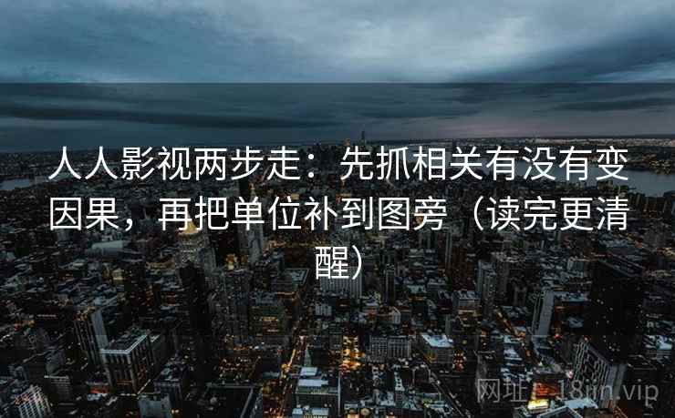 人人影视两步走：先抓相关有没有变因果，再把单位补到图旁（读完更清醒）