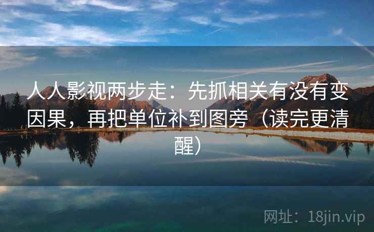 人人影视两步走：先抓相关有没有变因果，再把单位补到图旁（读完更清醒）
