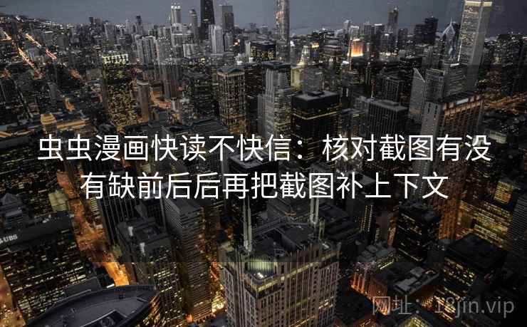 虫虫漫画快读不快信：核对截图有没有缺前后后再把截图补上下文