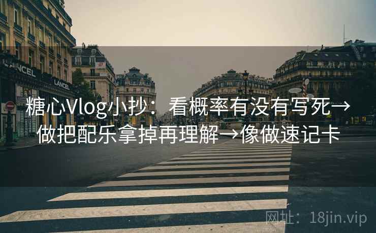 糖心Vlog小抄：看概率有没有写死→做把配乐拿掉再理解→像做速记卡