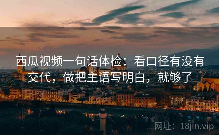 西瓜视频一句话体检：看口径有没有交代，做把主语写明白，就够了