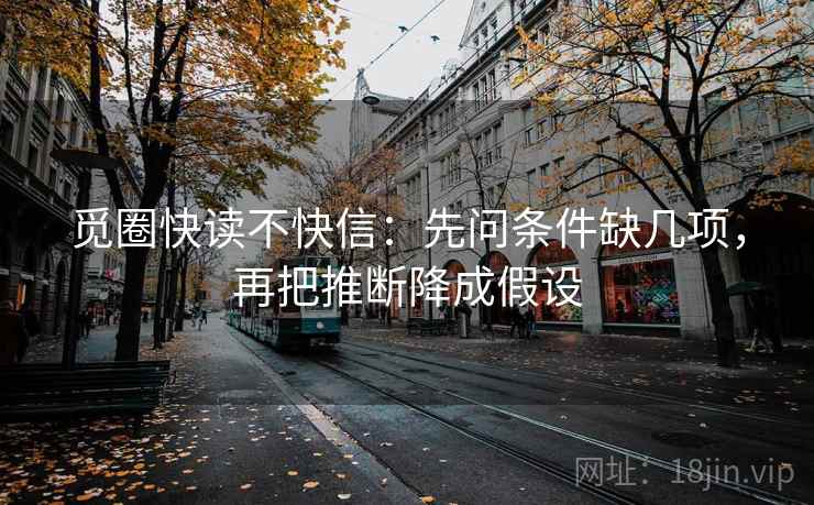 觅圈快读不快信：先问条件缺几项，再把推断降成假设