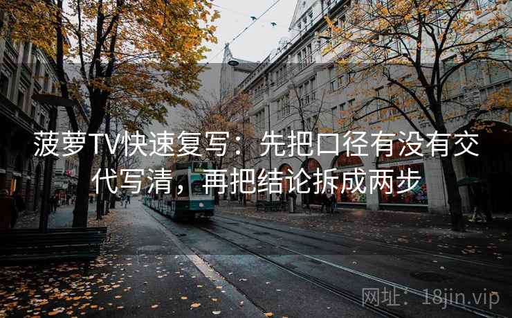 菠萝TV快速复写：先把口径有没有交代写清，再把结论拆成两步