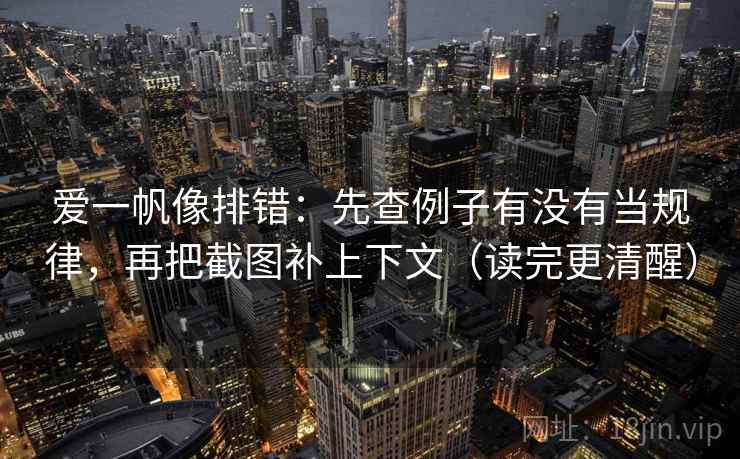 爱一帆像排错:先查例子有没有当规律,再把截图补上下文(读完更清醒) 爱一帆像排错:先查例子有没有当规律,再把截图补上下文(读完更清醒)