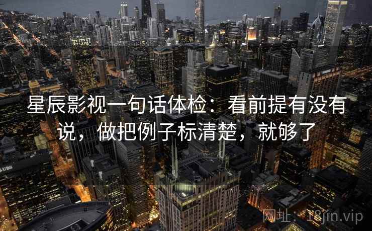 星辰影视一句话体检：看前提有没有说，做把例子标清楚，就够了