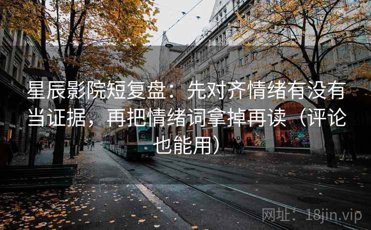星辰影院短复盘:先对齐情绪有没有当证据,再把情绪词拿掉再读(评论也能用) 星辰影院短复盘:先对齐情绪有没有当证据,再把情绪词拿掉再读(评论也能用)