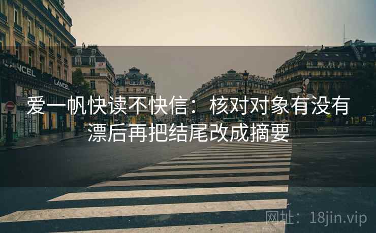 爱一帆快读不快信:核对对象有没有漂后再把结尾改成摘要 爱一帆快读不快信:核对对象有没有漂后再把结尾改成摘要
