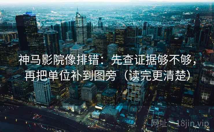 神马影院像排错:先查证据够不够,再把单位补到图旁(读完更清楚) 神马影院像排错:先查证据够不够,再把单位补到图旁(读完更清楚)