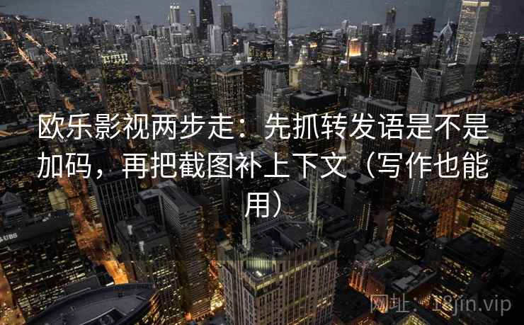 欧乐影视两步走:先抓转发语是不是加码,再把截图补上下文(写作也能用) 欧乐影视两步走:先抓转发语是不是加码,再把截图补上下文(写作也能用)