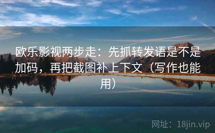 欧乐影视两步走:先抓转发语是不是加码,再把截图补上下文(写作也能用) 欧乐影视两步走:先抓转发语是不是加码,再把截图补上下文(写作也能用)