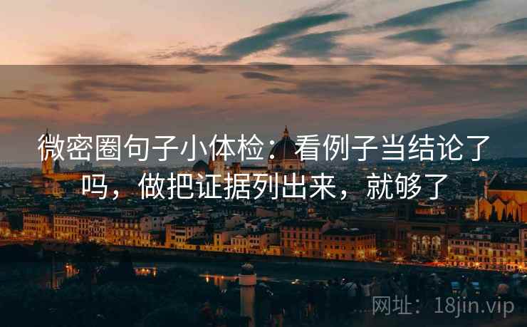 微密圈句子小体检:看例子当结论了吗,做把证据列出来,就够了 微密圈句子小体检:看例子当结论了吗,做把证据列出来,就够了