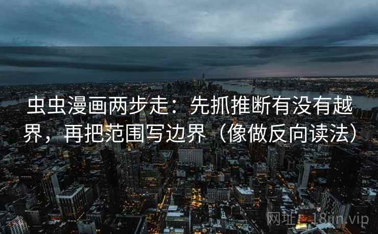 虫虫漫画两步走:先抓推断有没有越界,再把范围写边界(像做反向读法) 虫虫漫画两步走:先抓推断有没有越界,再把范围写边界(像做反向读法)