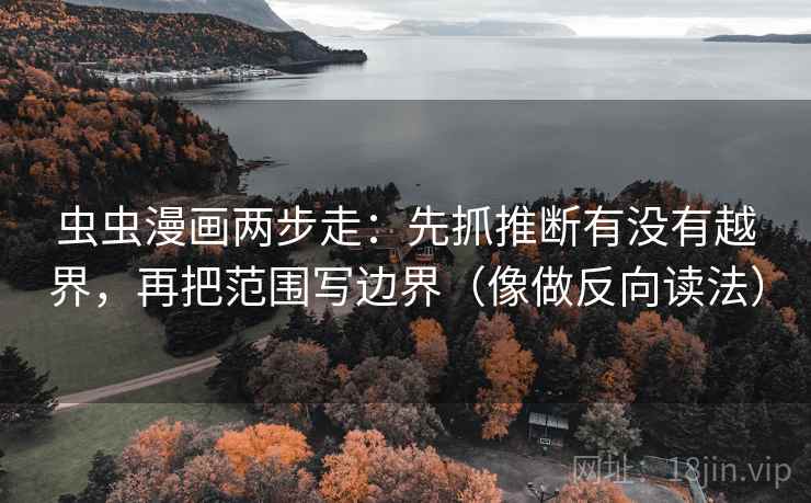 虫虫漫画两步走:先抓推断有没有越界,再把范围写边界(像做反向读法) 虫虫漫画两步走:先抓推断有没有越界,再把范围写边界(像做反向读法)