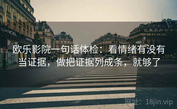 欧乐影院一句话体检:看情绪有没有当证据,做把证据列成条,就够了 欧乐影院一句话体检:看情绪有没有当证据,做把证据列成条,就够了