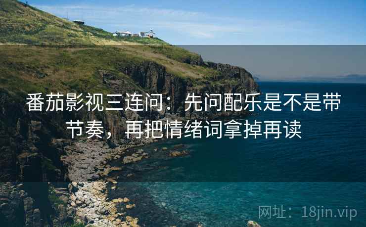 番茄影视三连问:先问配乐是不是带节奏,再把情绪词拿掉再读 番茄影视三连问:先问配乐是不是带节奏,再把情绪词拿掉再读