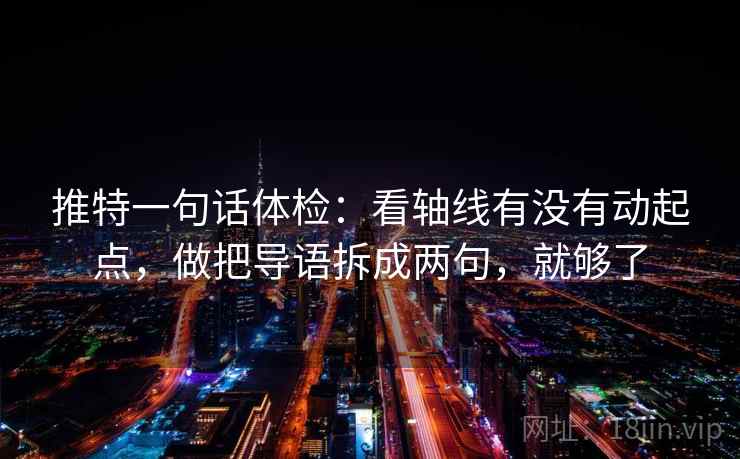 推特一句话体检：看轴线有没有动起点，做把导语拆成两句，就够了