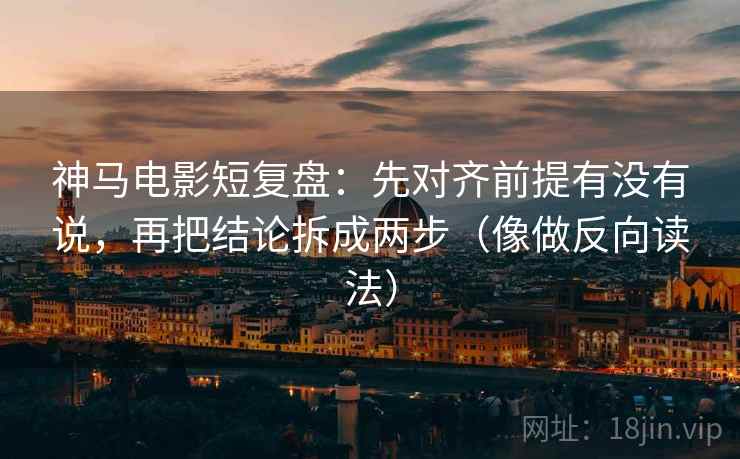 神马电影短复盘:先对齐前提有没有说,再把结论拆成两步(像做反向读法) 神马电影短复盘:先对齐前提有没有说,再把结论拆成两步(像做反向读法)