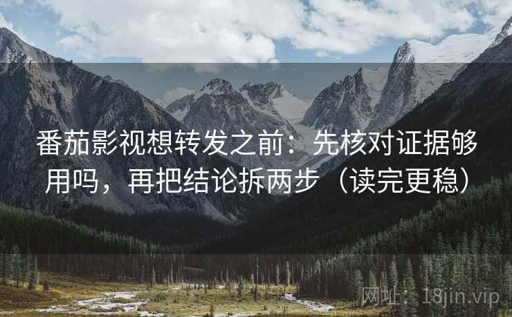 番茄影视想转发之前:先核对证据够用吗,再把结论拆两步(读完更稳) 番茄影视想转发之前:先核对证据够用吗,再把结论拆两步(读完更稳)