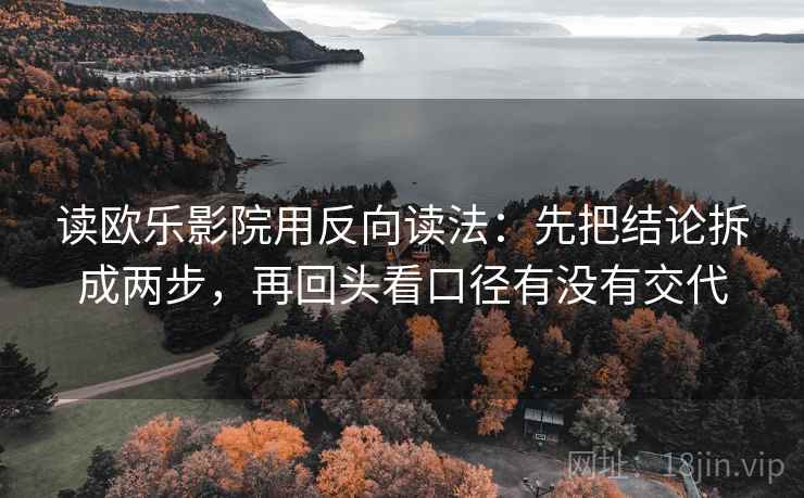 读欧乐影院用反向读法：先把结论拆成两步，再回头看口径有没有交代