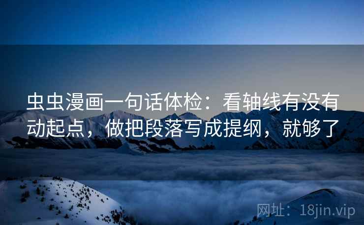 虫虫漫画一句话体检:看轴线有没有动起点,做把段落写成提纲,就够了 虫虫漫画一句话体检:看轴线有没有动起点,做把段落写成提纲,就够了