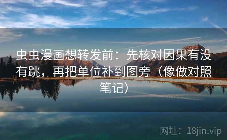 虫虫漫画想转发前:先核对因果有没有跳,再把单位补到图旁(像做对照笔记) 虫虫漫画想转发前:先核对因果有没有跳,再把单位补到图旁(像做对照笔记)