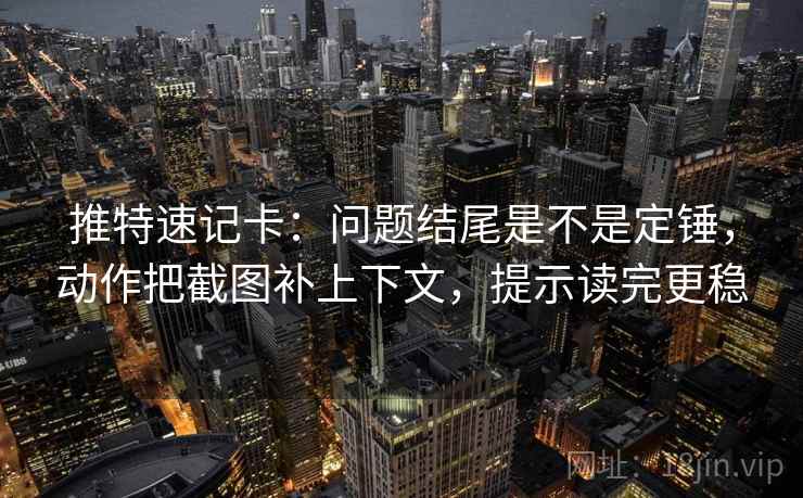 推特速记卡:问题结尾是不是定锤,动作把截图补上下文,提示读完更稳 推特速记卡:问题结尾是不是定锤,动作把截图补上下文,提示读完更稳