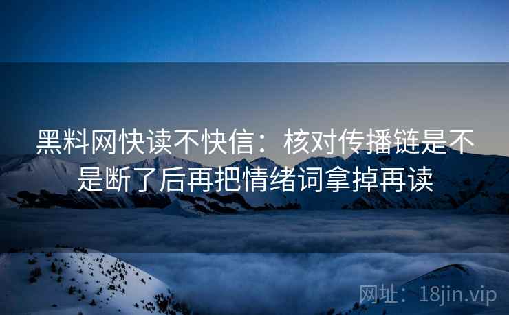 黑料网快读不快信：核对传播链是不是断了后再把情绪词拿掉再读