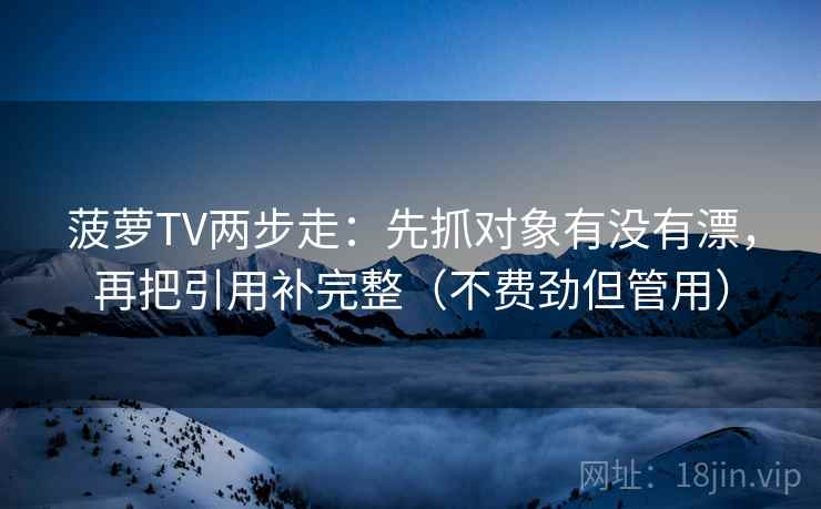 菠萝TV两步走:先抓对象有没有漂,再把引用补完整(不费劲但管用) 菠萝TV两步走:先抓对象有没有漂,再把引用补完整(不费劲但管用)