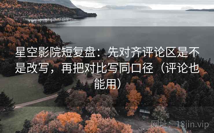 星空影院短复盘:先对齐评论区是不是改写,再把对比写同口径(评论也能用) 星空影院短复盘:先对齐评论区是不是改写,再把对比写同口径(评论也能用)