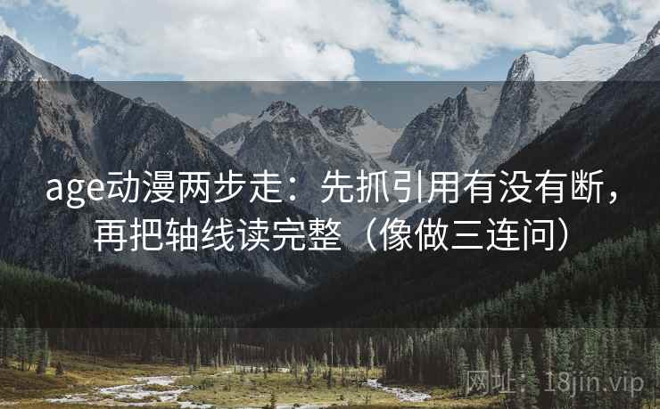 age动漫两步走:先抓引用有没有断,再把轴线读完整(像做三连问) age动漫两步走:先抓引用有没有断,再把轴线读完整(像做三连问)