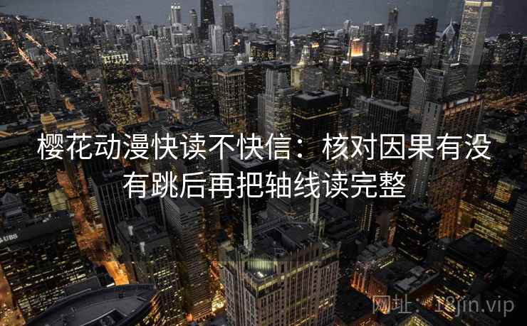 樱花动漫快读不快信:核对因果有没有跳后再把轴线读完整 樱花动漫快读不快信:核对因果有没有跳后再把轴线读完整