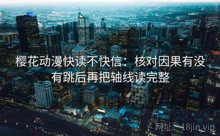 樱花动漫快读不快信:核对因果有没有跳后再把轴线读完整 樱花动漫快读不快信:核对因果有没有跳后再把轴线读完整