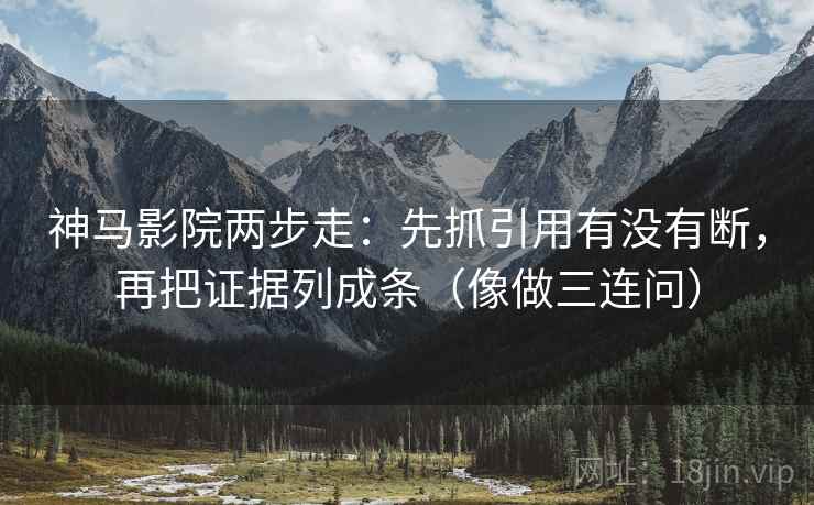 神马影院两步走:先抓引用有没有断,再把证据列成条(像做三连问) 神马影院两步走:先抓引用有没有断,再把证据列成条(像做三连问)