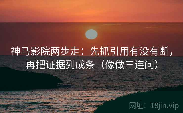 神马影院两步走:先抓引用有没有断,再把证据列成条(像做三连问) 神马影院两步走:先抓引用有没有断,再把证据列成条(像做三连问)