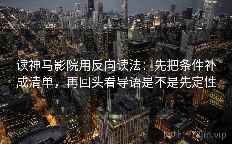 读神马影院用反向读法:先把条件补成清单,再回头看导语是不是先定性 读神马影院用反向读法:先把条件补成清单,再回头看导语是不是先定性
