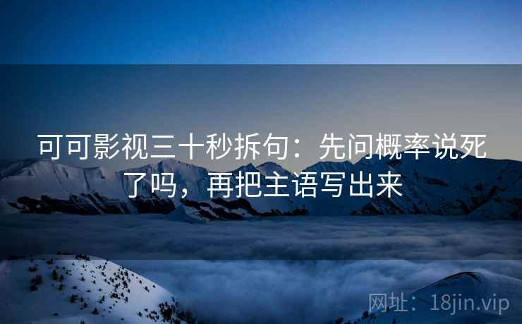 可可影视像校准：先校时间窗有没有省，再把前提补一句（不费劲但管用）